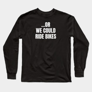 Or We Could Ride Bikes Cycling Shirt, Funny Cycling Shirt, Cycling Adventures, Opt for Cycling, Bikes first, But First Bikes Long Sleeve T-Shirt